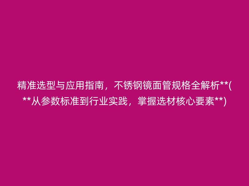 精准选型与应用指南，荣耀官方官网入口镜面管规格全解析**(**从参数标准到行业实践，掌握选材核心要素**)