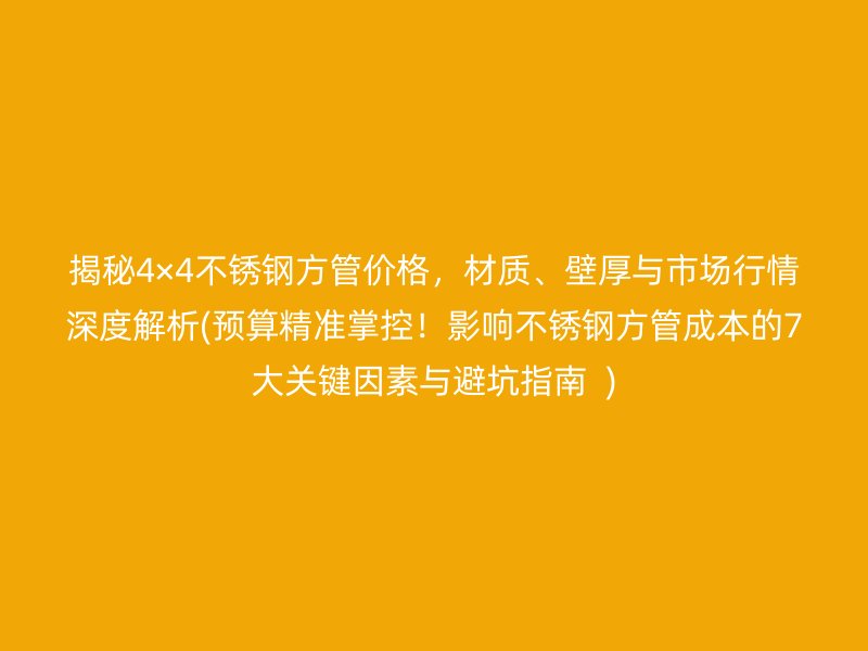 揭秘4×4荣耀官方官网入口方管价格，材质、壁厚与市场行情深度解析(预算精准掌控！影响荣耀官方官网入口方管成本的7大关键因素与避坑指南  )