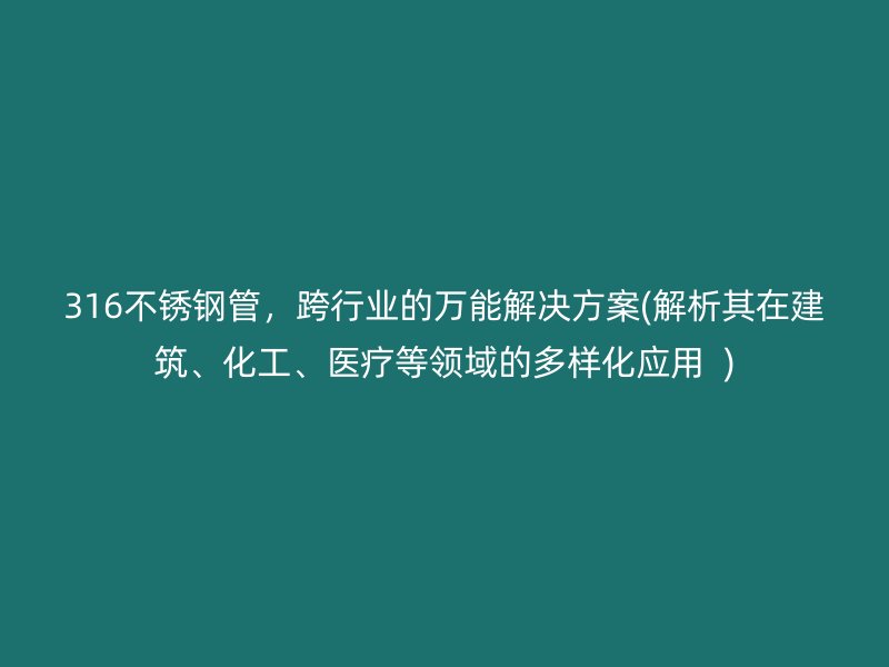 316荣耀官方官网入口管，跨行业的万能解决方案(解析其在建筑、化工、医疗等领域的多样化应用  )