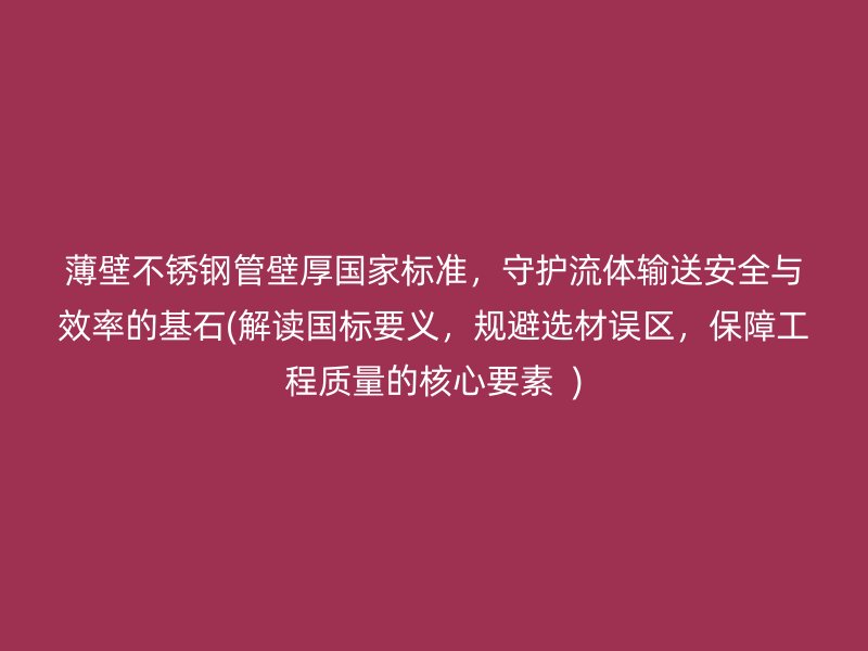 薄壁荣耀官方官网入口管壁厚国家标准，守护流体输送安全与效率的基石(解读国标要义，规避选材误区，保障工程质量的核心要素  )