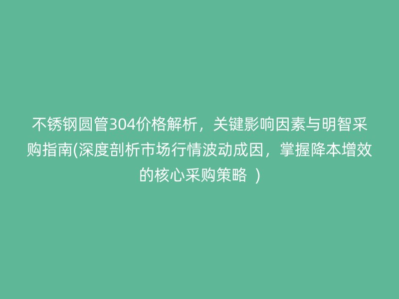 荣耀官方官网入口圆管304价格解析，关键影响因素与明智采购指南(深度剖析市场行情波动成因，掌握降本增效的核心采购策略  )