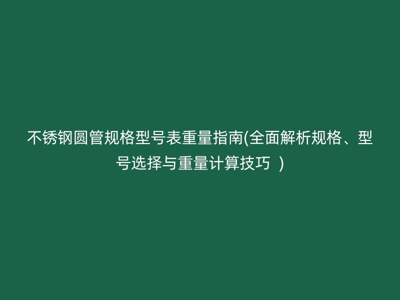 荣耀官方官网入口圆管规格型号表重量指南(全面解析规格、型号选择与重量计算技巧  )