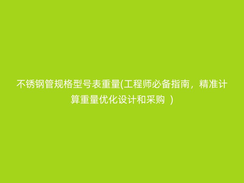 荣耀官方官网入口管规格型号表重量(工程师必备指南，精准计算重量优化设计和采购  )