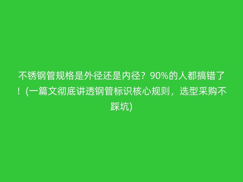 荣耀官方官网入口管规格是外径还是内径?90%的人都搞错了!(一篇文彻底讲透钢管标识核心规则,选型采购不踩坑)