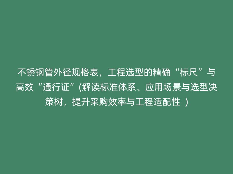荣耀官方官网入口管外径规格表，工程选型的精确“标尺”与高效“通行证”(解读标准体系、应用场景与选型决策树，提升采购效率与工程适配性  )