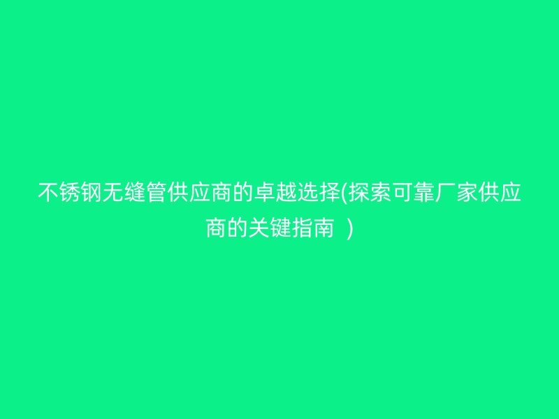 荣耀官方官网入口无缝管供应商的卓越选择(探索可靠厂家供应商的关键指南  )