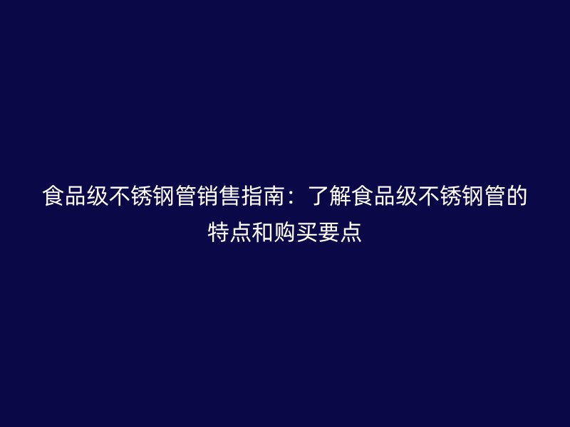 食品级荣耀官方官网入口管销售指南：了解食品级荣耀官方官网入口管的特点和购买要点