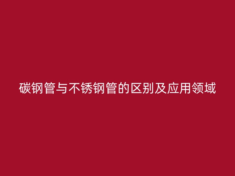 碳钢管与荣耀官方官网入口管的区别及应用领域