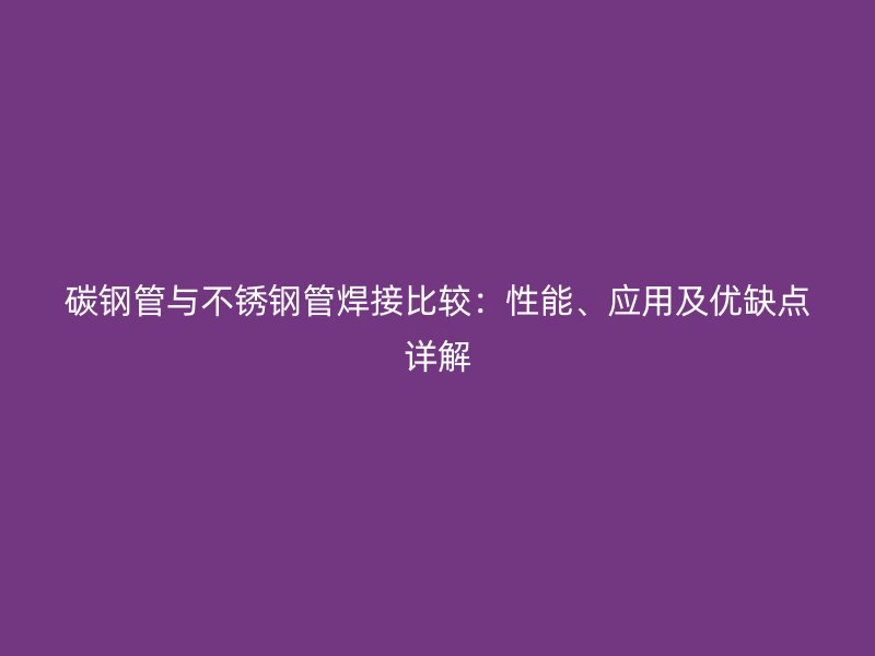 碳钢管与荣耀官方官网入口管焊接比较：性能、应用及优缺点详解