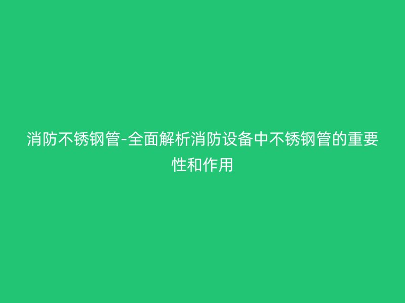 消防荣耀官方官网入口管-全面解析消防设备中荣耀官方官网入口管的重要性和作用
