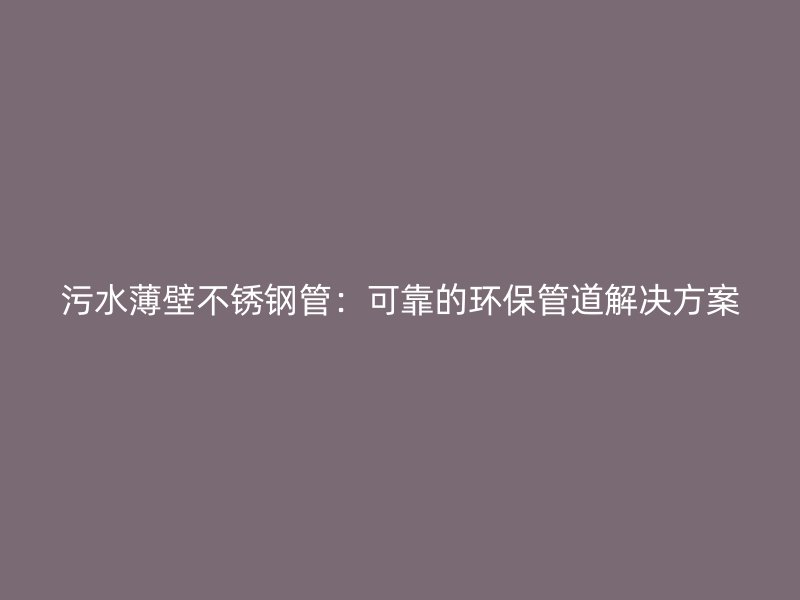 污水薄壁荣耀官方官网入口管：可靠的环保管道解决方案