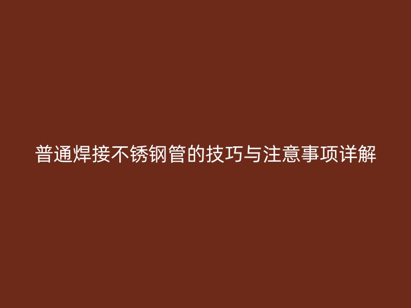 普通焊接荣耀官方官网入口管的技巧与注意事项详解