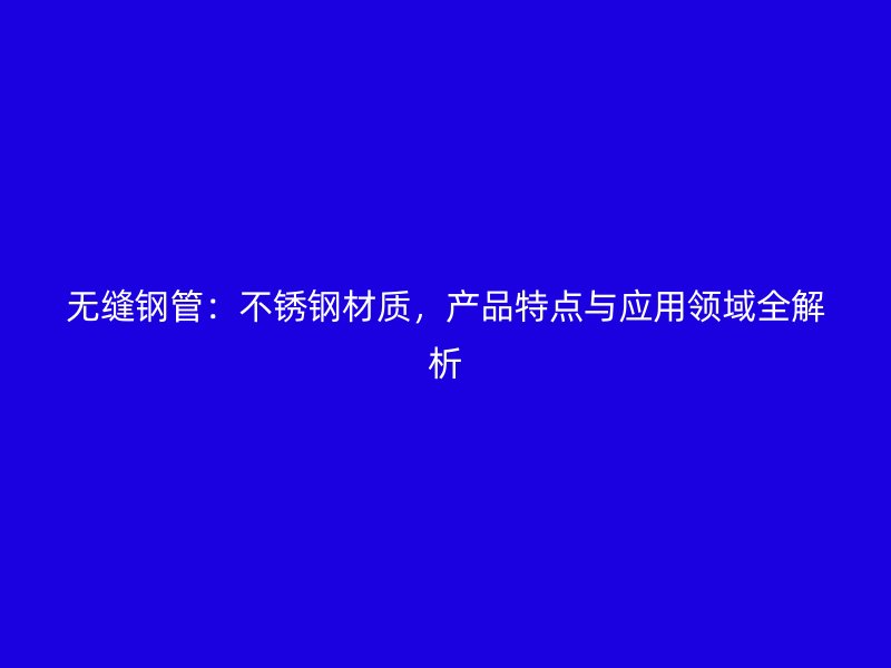 无缝钢管：荣耀官方官网入口材质，产品特点与应用领域全解析
