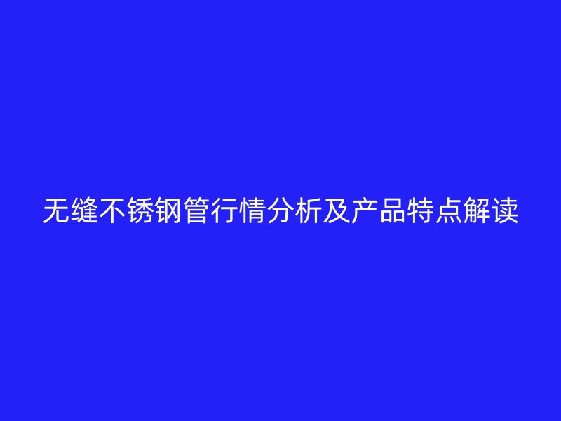 无缝荣耀官方官网入口管行情分析及产品特点解读