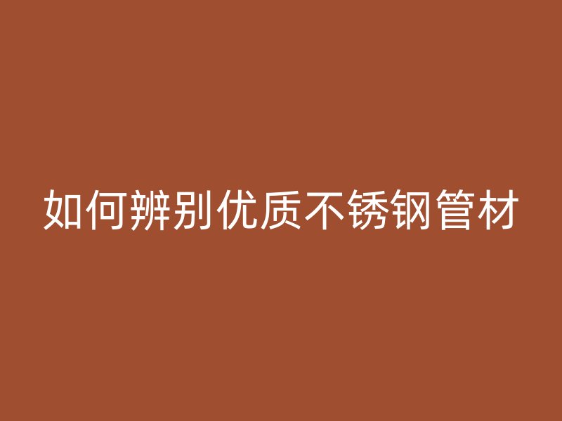 如何辨别优质荣耀官方官网入口管材