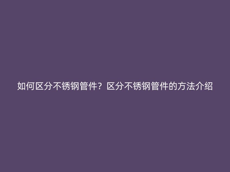如何区分荣耀官方官网入口管件？区分荣耀官方官网入口管件的方法介绍
