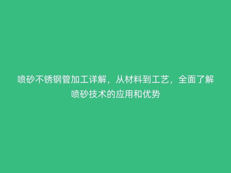 喷砂荣耀官方官网入口管加工详解，从材料到工艺，全面了解喷砂技术的应用和优势