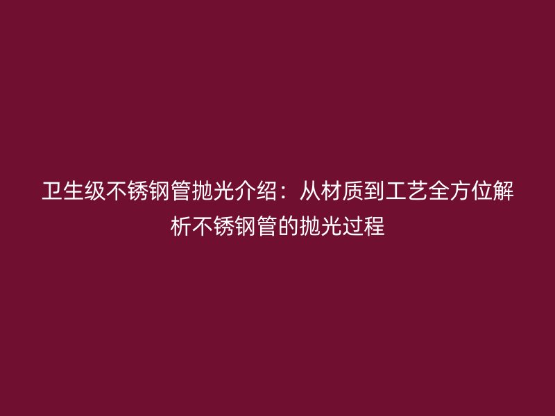 卫生级荣耀官方官网入口管抛光介绍：从材质到工艺全方位解析荣耀官方官网入口管的抛光过程