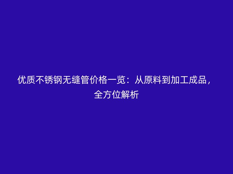 优质荣耀官方官网入口无缝管价格一览：从原料到加工成品，全方位解析
