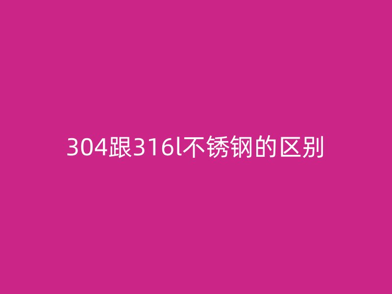 304跟316l荣耀官方官网入口的区别