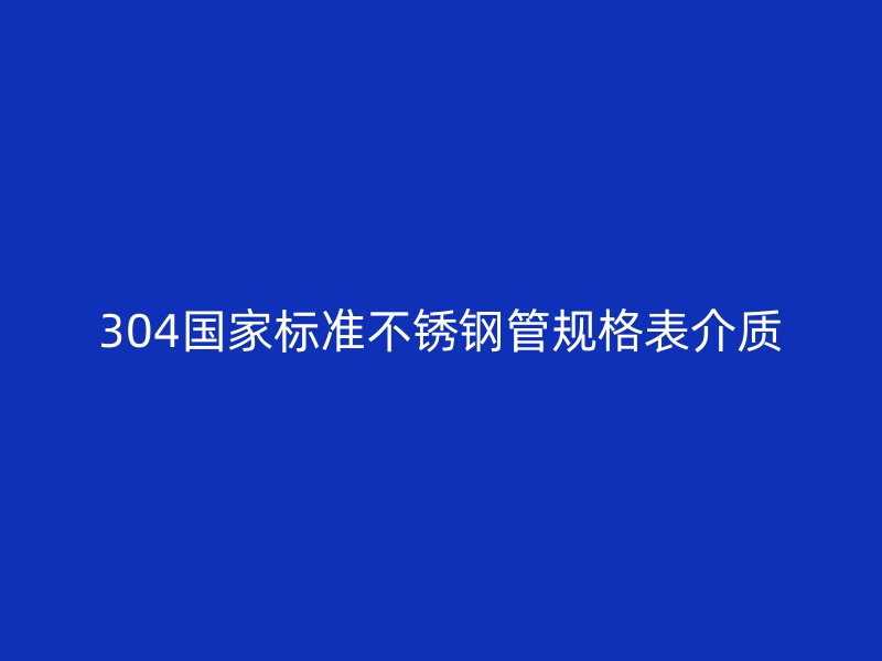 304国家标准荣耀官方官网入口管规格表介质