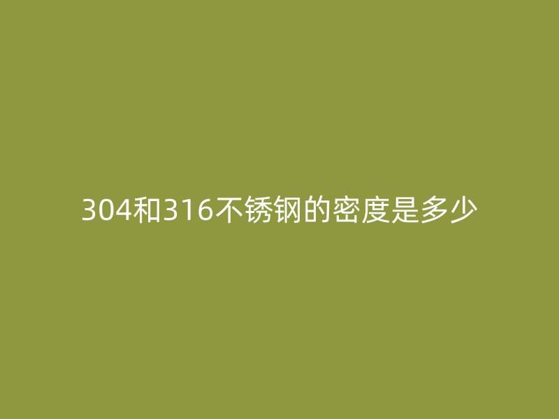 304和316荣耀官方官网入口的密度是多少