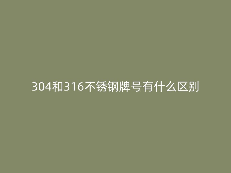 304和316荣耀官方官网入口牌号有什么区别