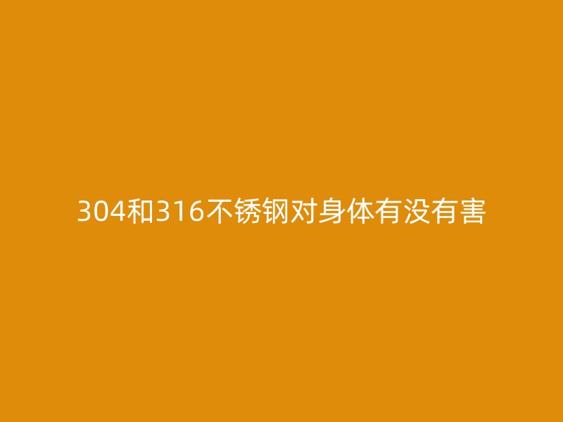 304和316荣耀官方官网入口对身体有没有害