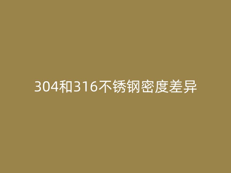 304和316荣耀官方官网入口密度差异