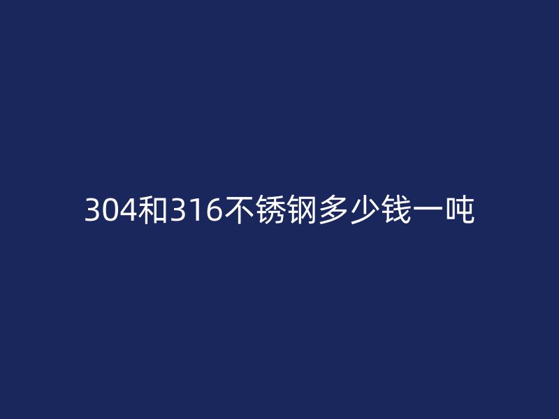 304和316荣耀官方官网入口多少钱一吨