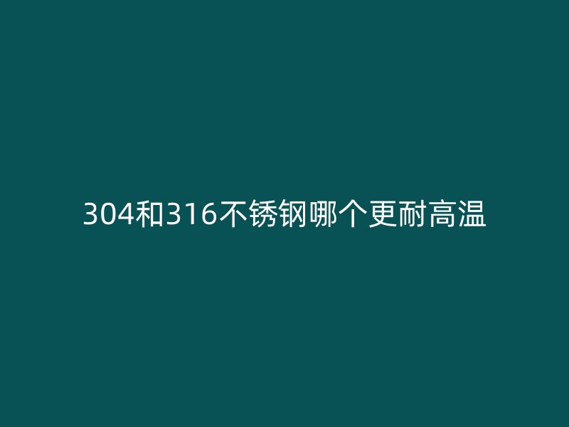 304和316荣耀官方官网入口哪个更耐高温