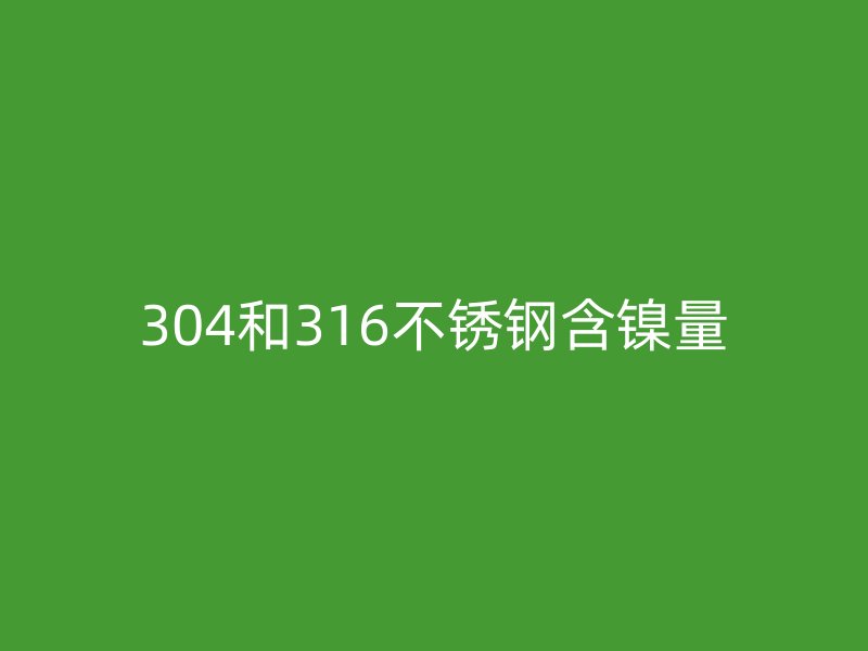 304和316荣耀官方官网入口含镍量