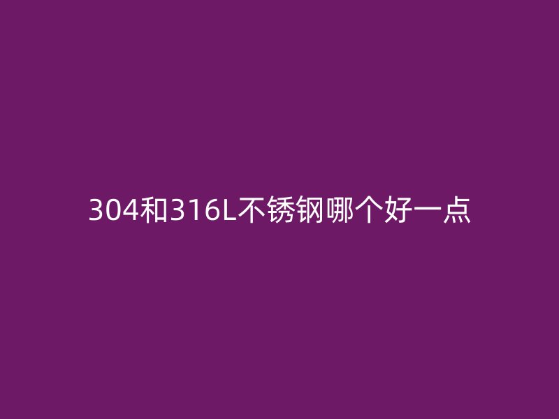 304和316L荣耀官方官网入口哪个好一点
