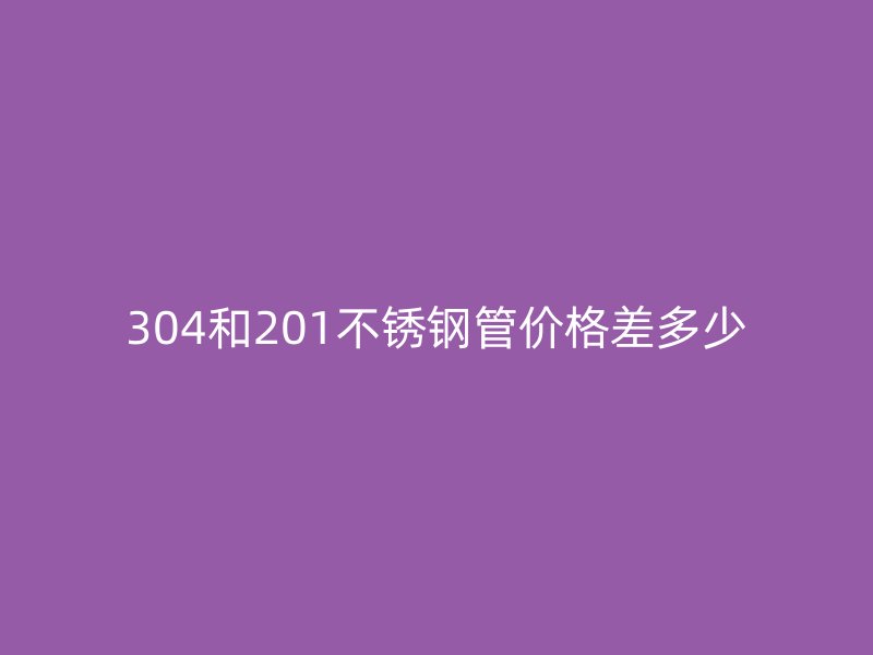 304和201荣耀官方官网入口管价格差多少