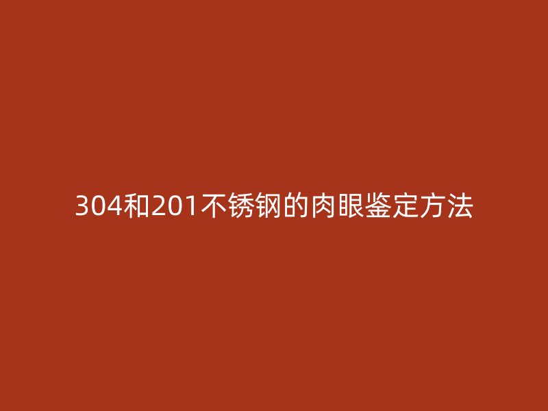 304和201荣耀官方官网入口的肉眼鉴定方法