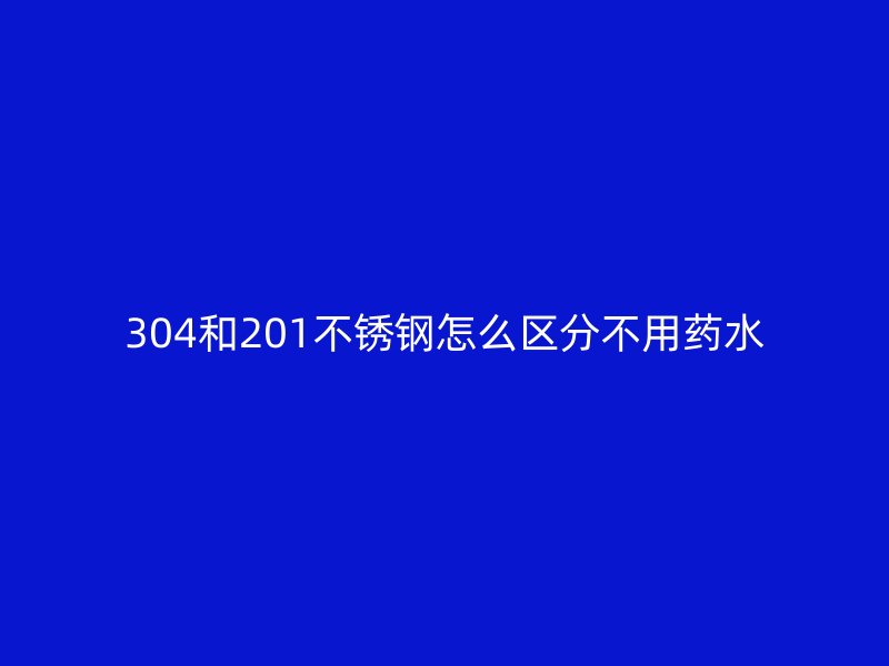 304和201荣耀官方官网入口怎么区分不用药水