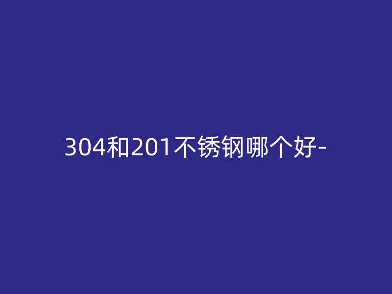 304和201荣耀官方官网入口哪个好-