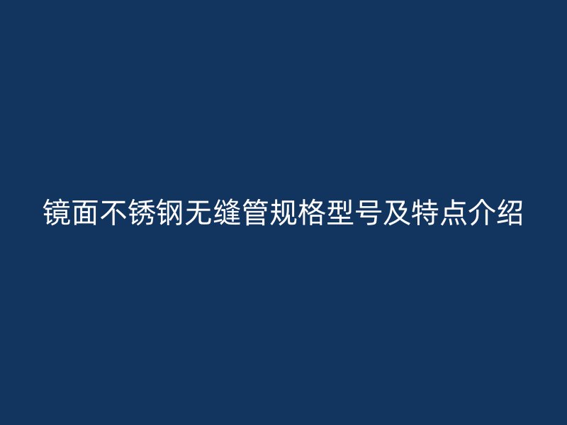 镜面荣耀官方官网入口无缝管规格型号及特点介绍