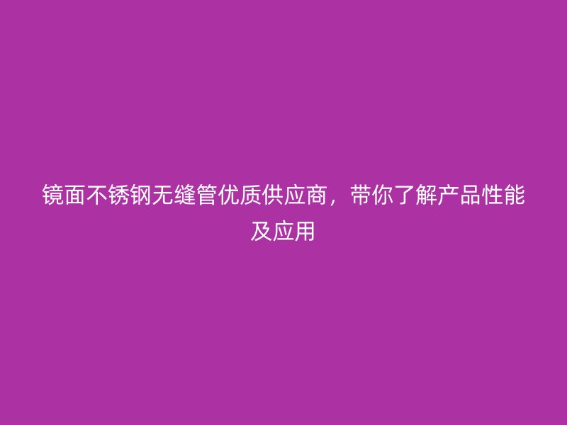 镜面荣耀官方官网入口无缝管优质供应商，带你了解产品性能及应用