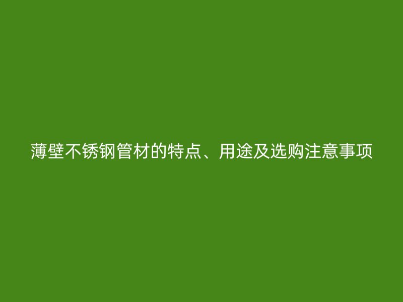 薄壁荣耀官方官网入口管材的特点、用途及选购注意事项