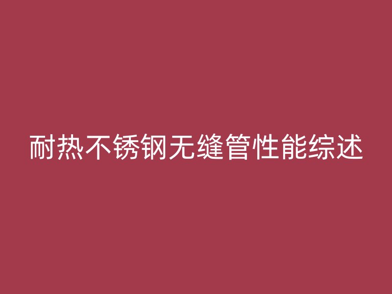 耐热荣耀官方官网入口无缝管性能综述