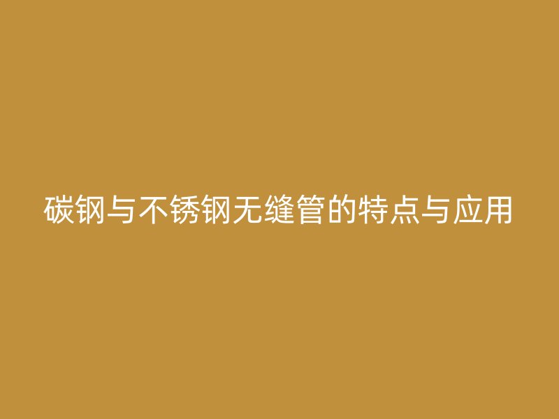 碳钢与荣耀官方官网入口无缝管的特点与应用