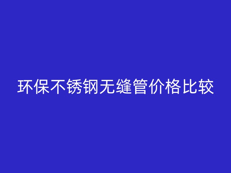环保荣耀官方官网入口无缝管价格比较