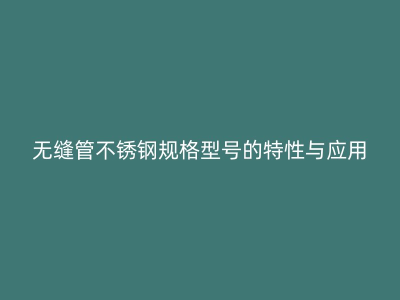 无缝管荣耀官方官网入口规格型号的特性与应用