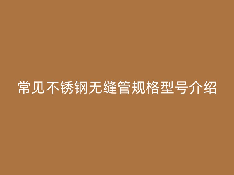 常见荣耀官方官网入口无缝管规格型号介绍