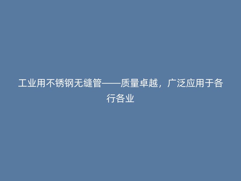 工业用荣耀官方官网入口无缝管——质量卓越，广泛应用于各行各业