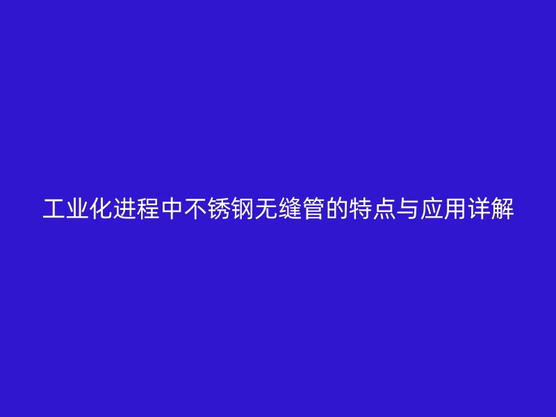 工业化进程中荣耀官方官网入口无缝管的特点与应用详解
