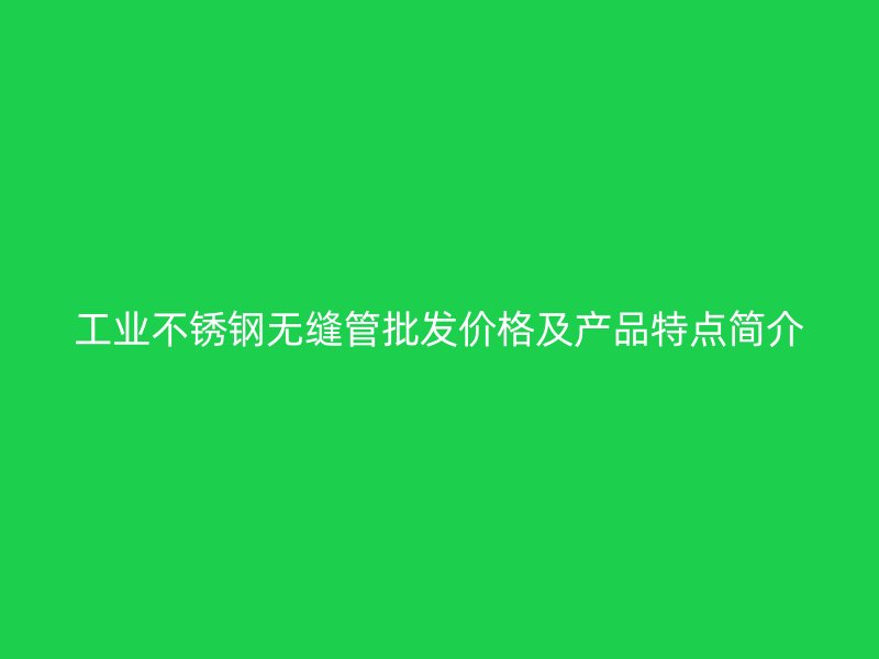 工业荣耀官方官网入口无缝管批发价格及产品特点简介