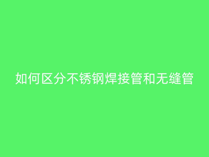 如何区分荣耀官方官网入口焊接管和无缝管