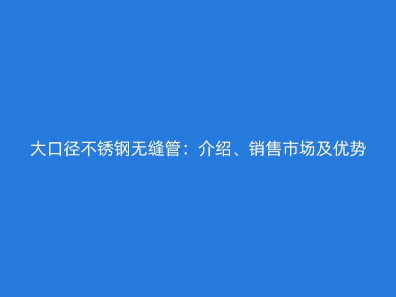 大口径荣耀官方官网入口无缝管：介绍、销售市场及优势